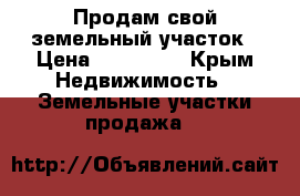 Продам свой земельный участок › Цена ­ 700 000 - Крым Недвижимость » Земельные участки продажа   